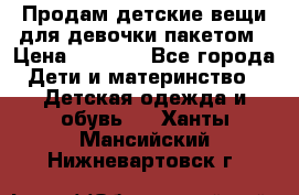 Продам детские вещи для девочки пакетом › Цена ­ 1 000 - Все города Дети и материнство » Детская одежда и обувь   . Ханты-Мансийский,Нижневартовск г.